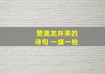 赞美龙井茶的诗句 一旗一枪